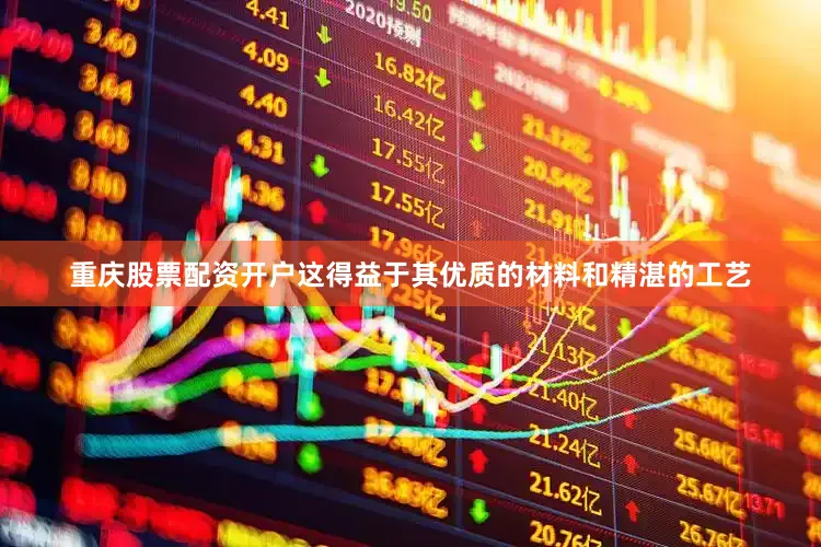 重庆股票配资开户这得益于其优质的材料和精湛的工艺
