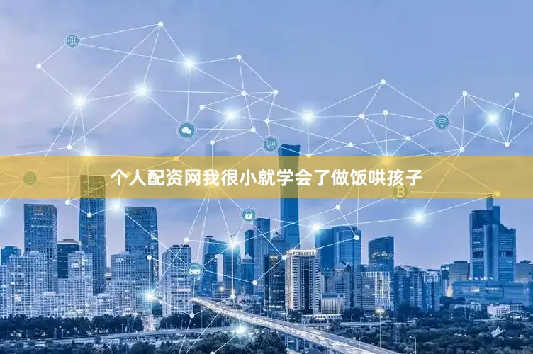 个人配资网我很小就学会了做饭哄孩子