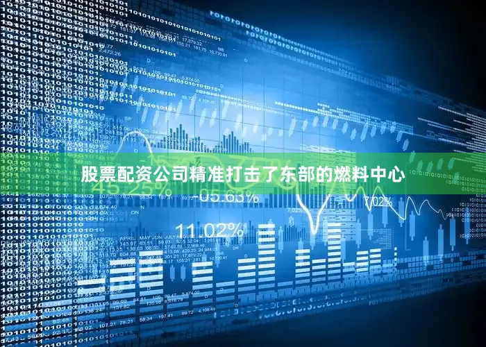 股票配资公司精准打击了东部的燃料中心