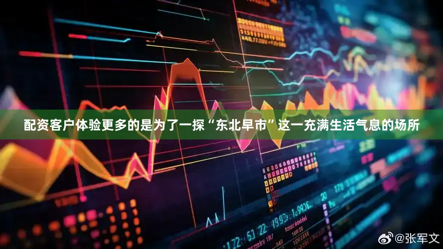配资客户体验更多的是为了一探“东北早市”这一充满生活气息的场所