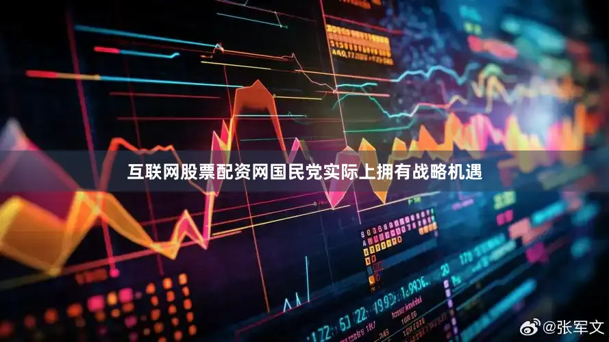 互联网股票配资网国民党实际上拥有战略机遇