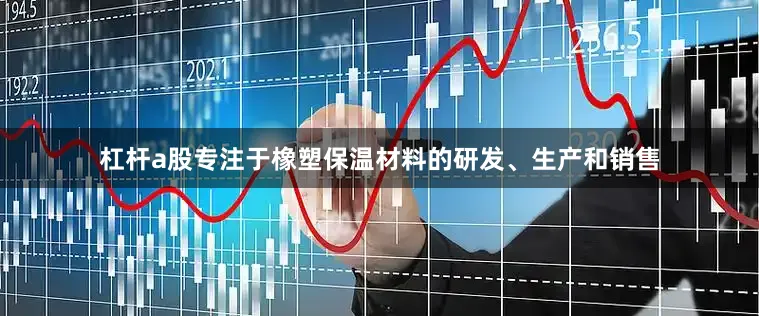 杠杆a股专注于橡塑保温材料的研发、生产和销售