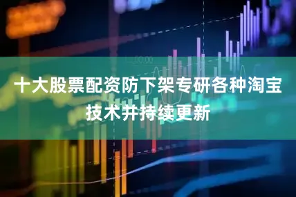 十大股票配资防下架专研各种淘宝技术并持续更新