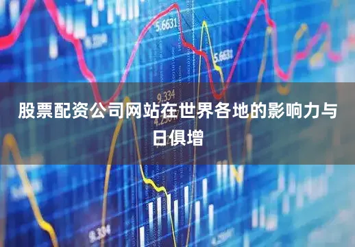 股票配资公司网站在世界各地的影响力与日俱增
