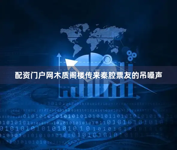 配资门户网木质阁楼传来秦腔票友的吊嗓声