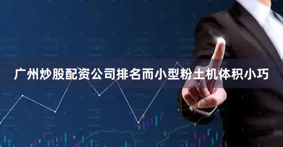 广州炒股配资公司排名而小型粉土机体积小巧